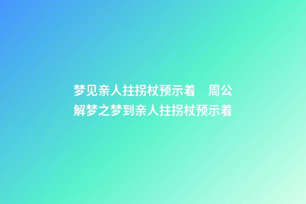 梦见亲人拄拐杖预示着　周公解梦之梦到亲人拄拐杖预示着